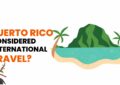 Is Puerto Rico Considered International Travel